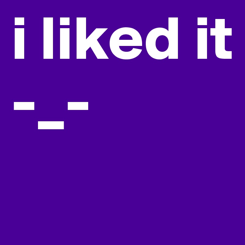 i liked it -_-