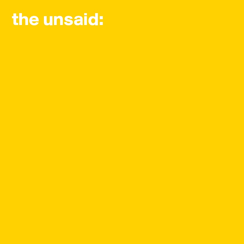 the unsaid:










