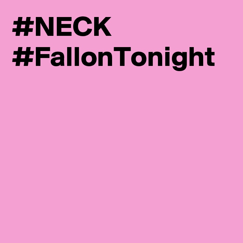 #NECK #FallonTonight