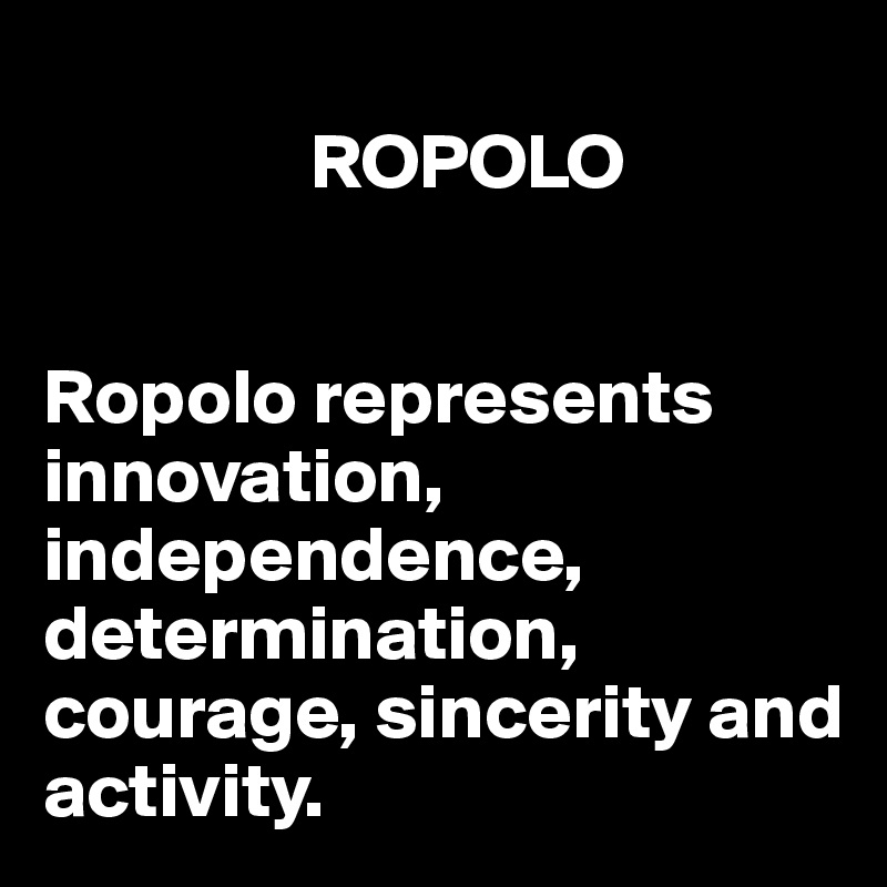 
                 ROPOLO


Ropolo represents innovation, independence, determination, courage, sincerity and activity.