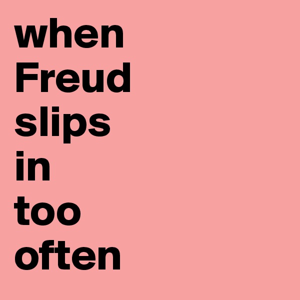 when
Freud
slips
in
too
often