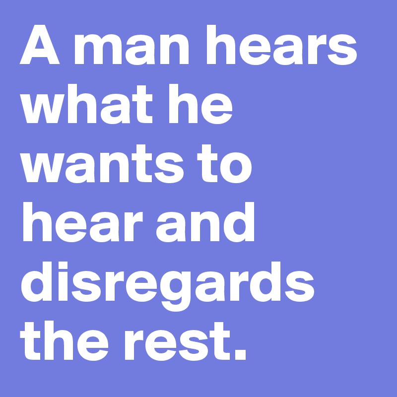 A man hears what he wants to hear and disregards the rest.