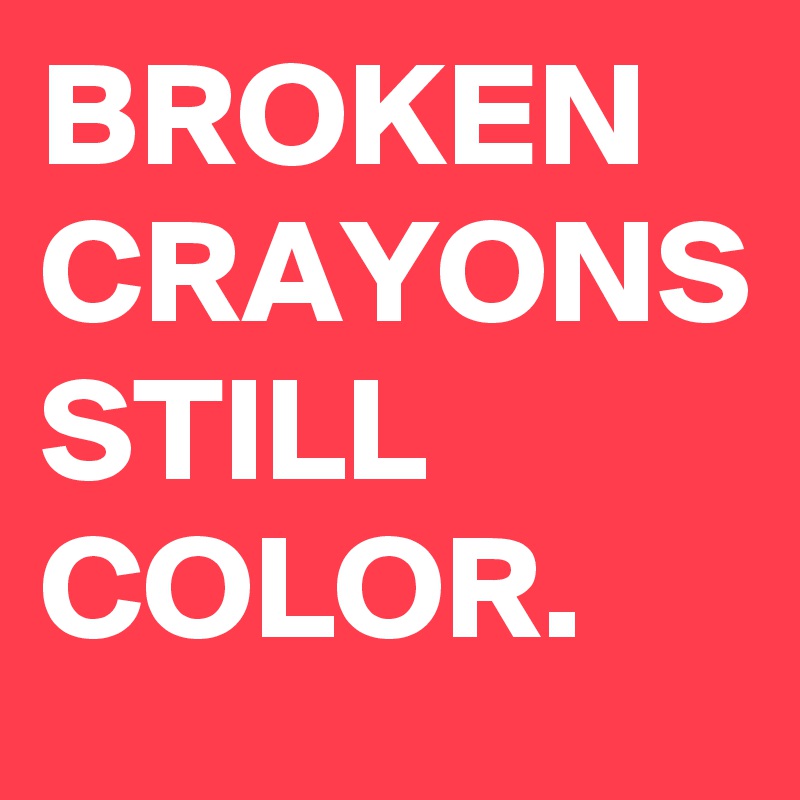 BROKEN CRAYONS STILL COLOR.