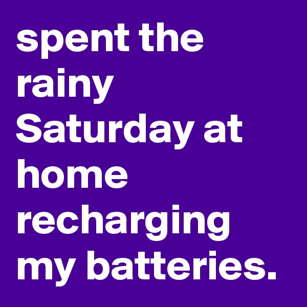 spent the rainy Saturday at home recharging my batteries. 