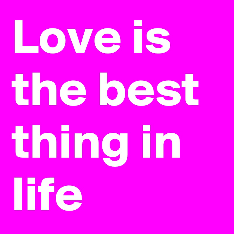 Love is the best thing in life