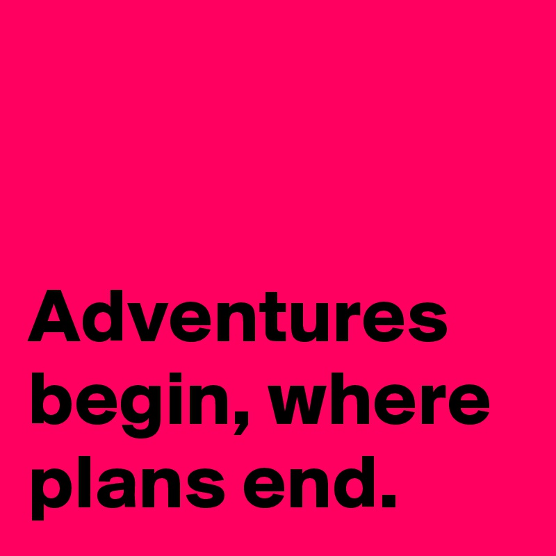 


Adventures begin, where plans end.