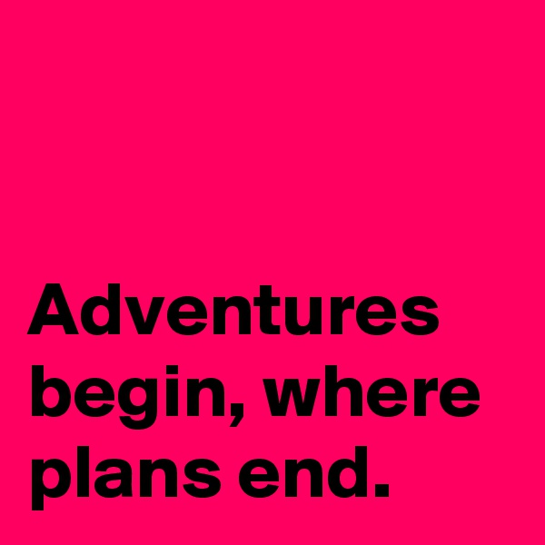


Adventures begin, where plans end.