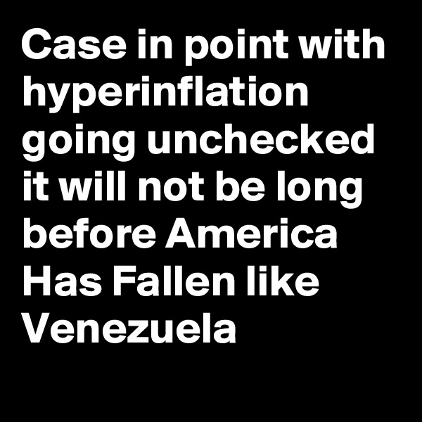 Case in point with hyperinflation going unchecked it will not be long before America Has Fallen like Venezuela