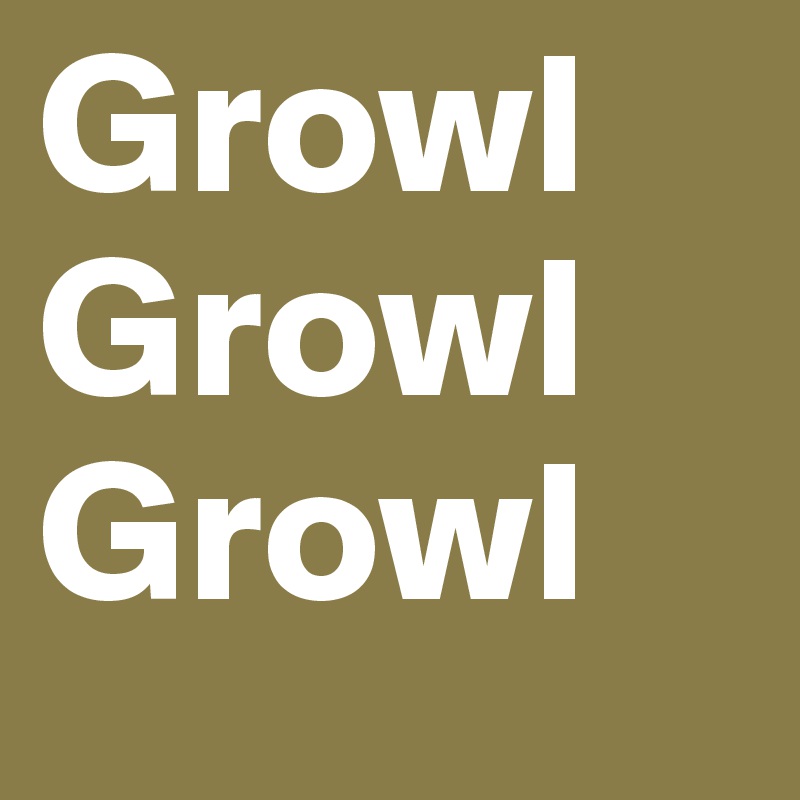 Growl
Growl
Growl
