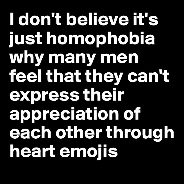 I don't believe it's just homophobia why many men feel that they can't express their appreciation of each other through heart emojis