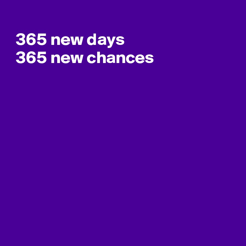 
 365 new days
 365 new chances








