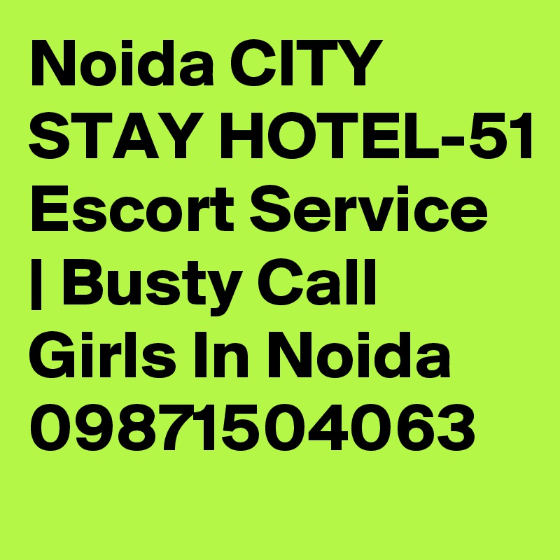 Noida CITY STAY HOTEL-51 Escort Service | Busty Call Girls In Noida
09871504063