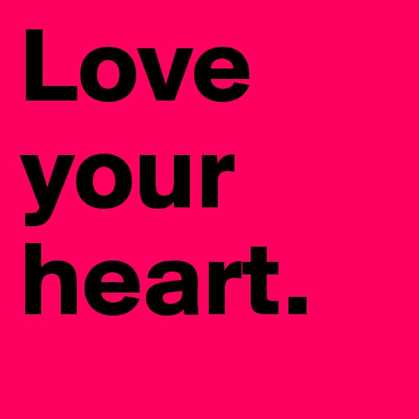 Love your 
heart.