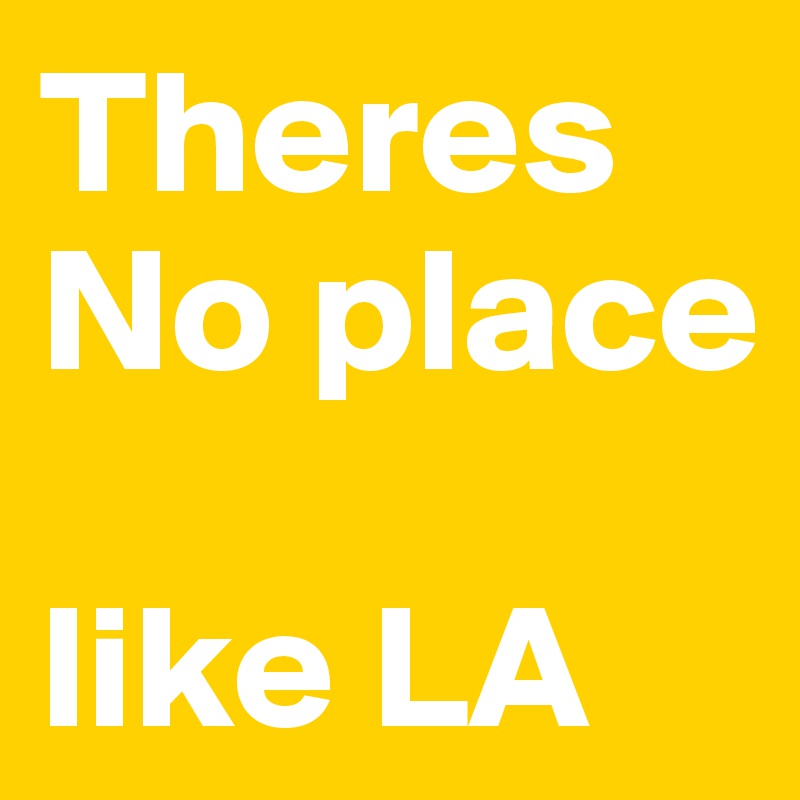 Theres
No place

like LA