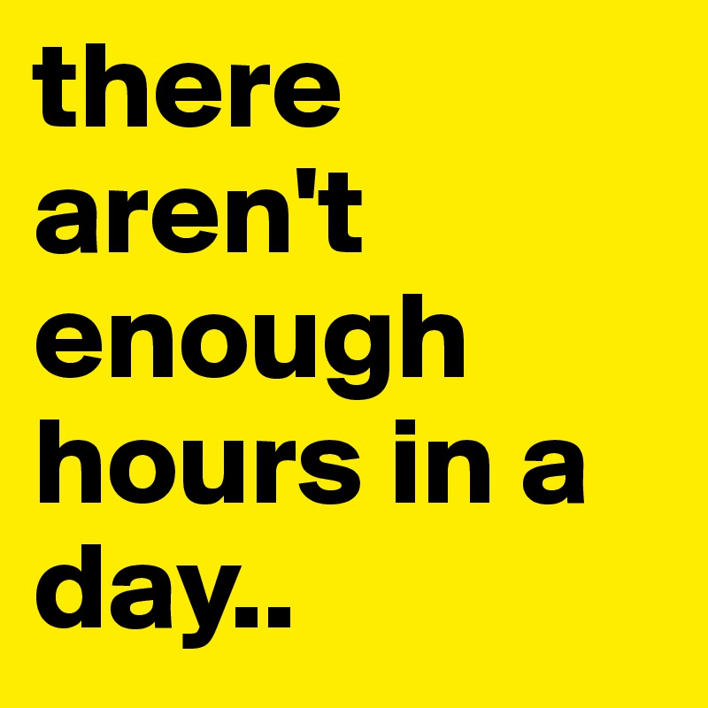 There aren t enough hours in a day post by awk on boldomatic