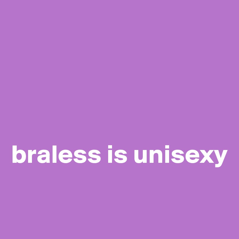 




braless is unisexy


