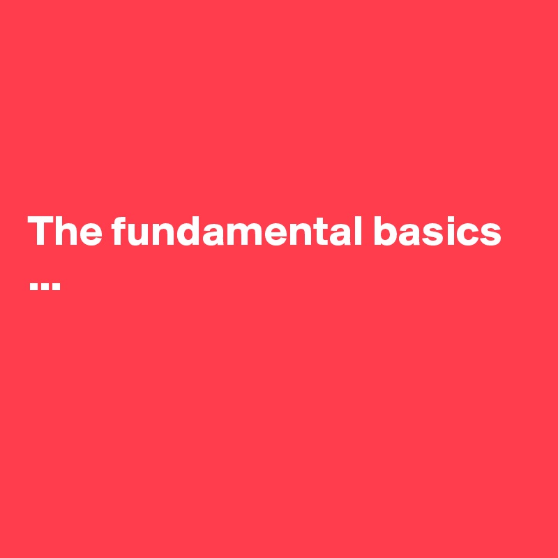 



The fundamental basics ...




