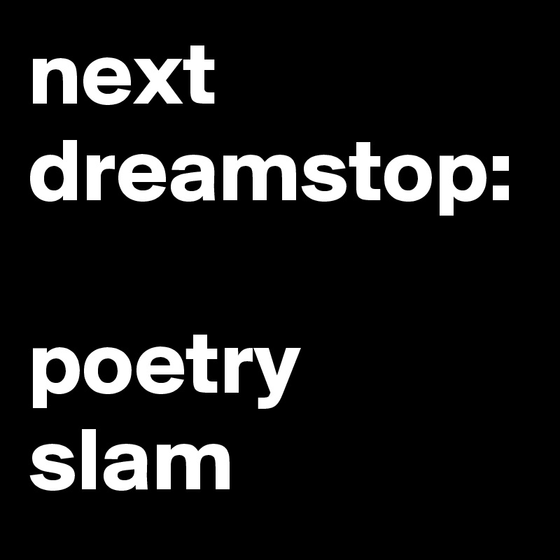 next dreamstop:

poetry slam
