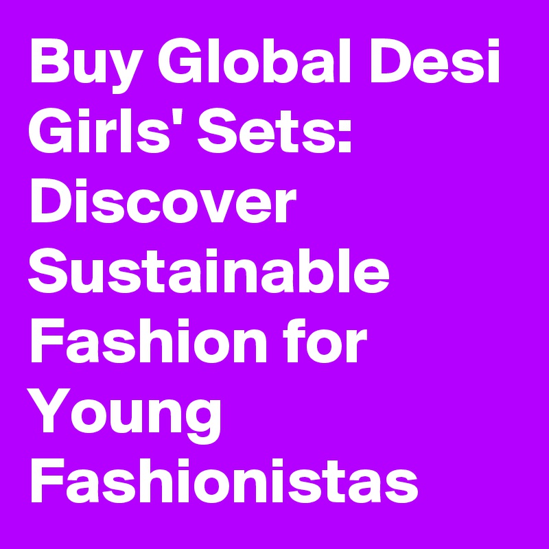 Buy Global Desi Girls' Sets: Discover Sustainable Fashion for Young Fashionistas