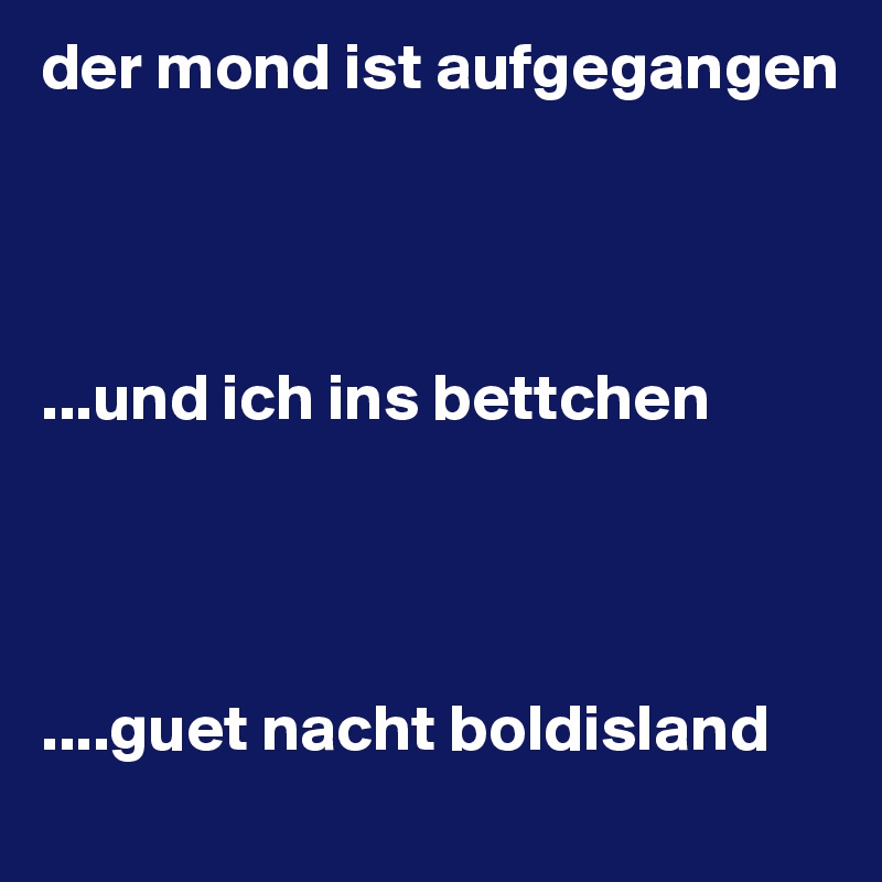 der mond ist aufgegangen




...und ich ins bettchen




....guet nacht boldisland