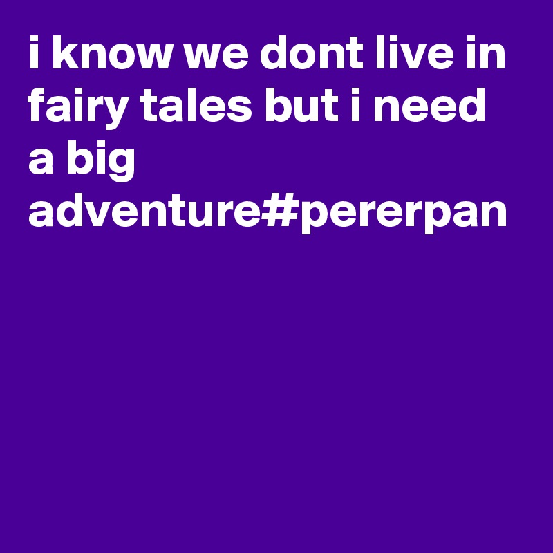 i know we dont live in fairy tales but i need a big adventure#pererpan