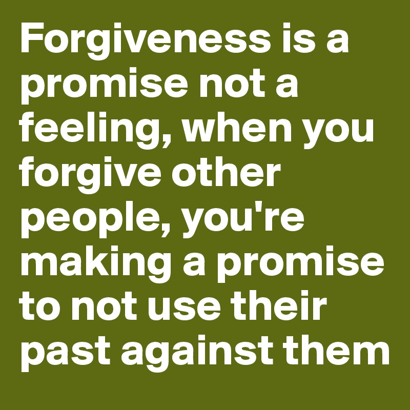 Forgiveness is a promise not a feeling, when you forgive other people,  you're making a promise to not use their past against them - Post by  abbie477 on Boldomatic