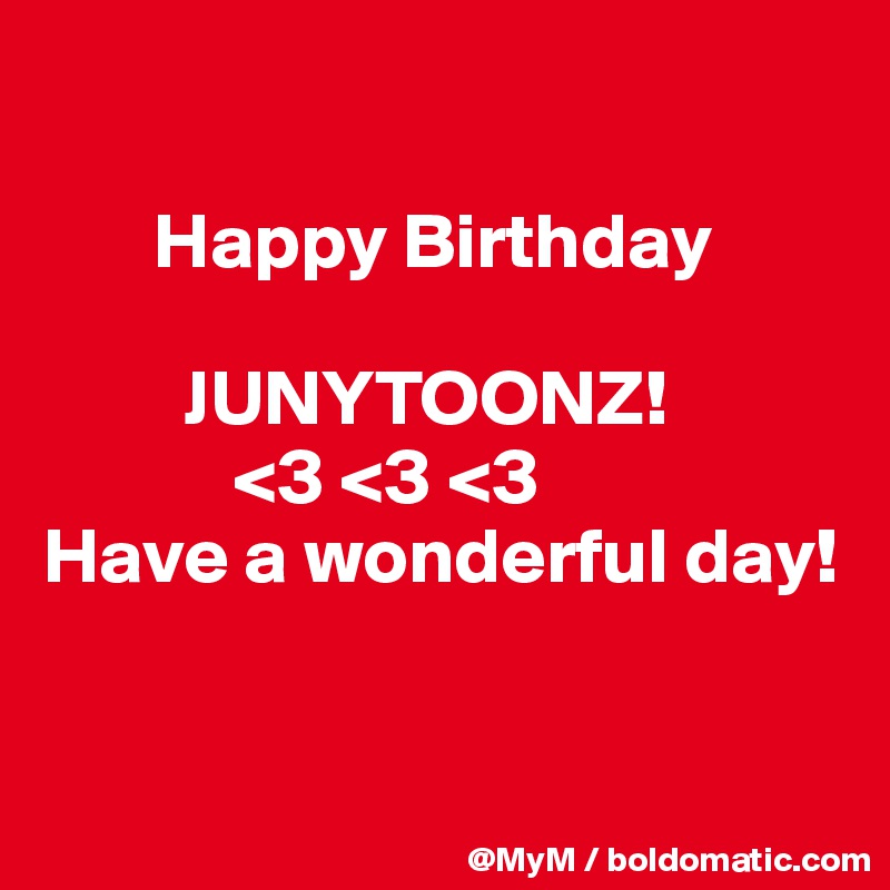 

       Happy Birthday
         
         JUNYTOONZ!
            <3 <3 <3
Have a wonderful day!


