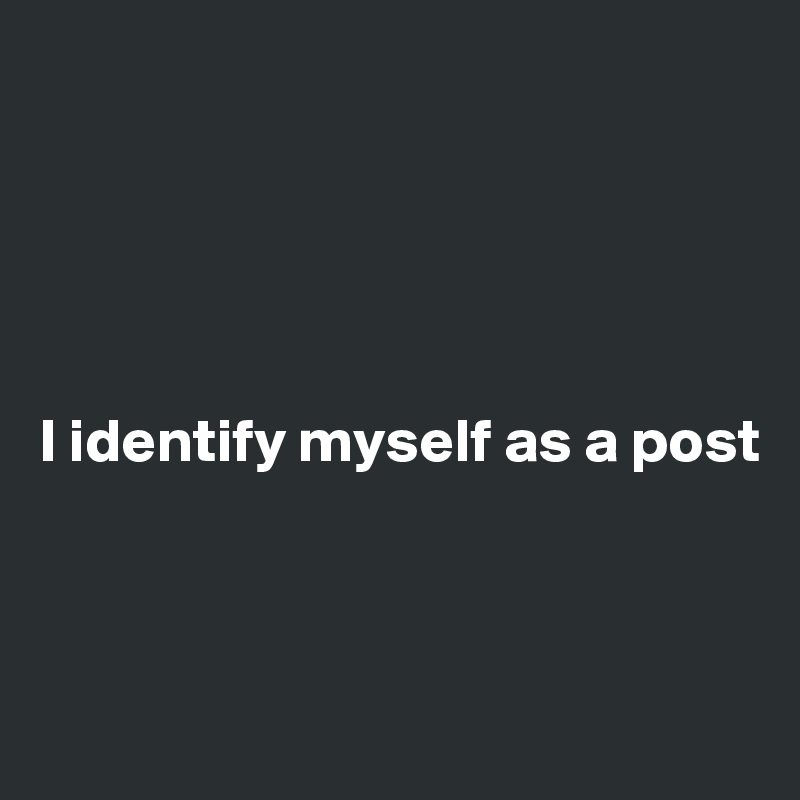 





I identify myself as a post



