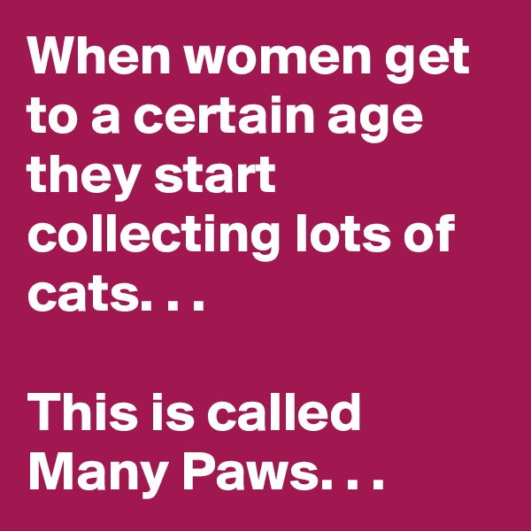 When women get to a certain age they start collecting lots of cats. . .

This is called
Many Paws. . .