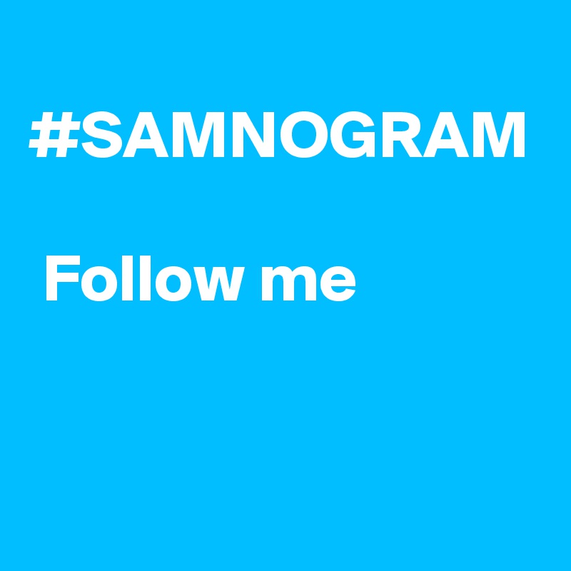 
#SAMNOGRAM

 Follow me