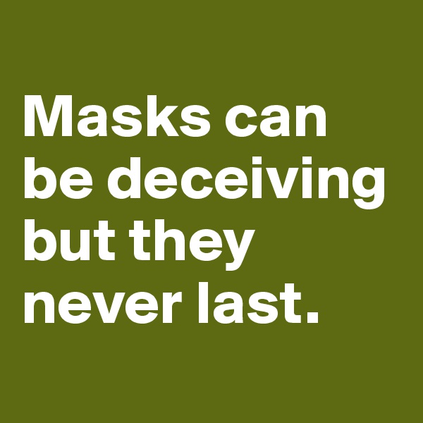 
Masks can be deceiving but they never last.
