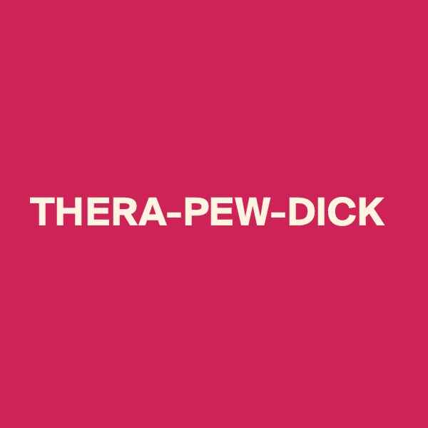



 THERA-PEW-DICK




