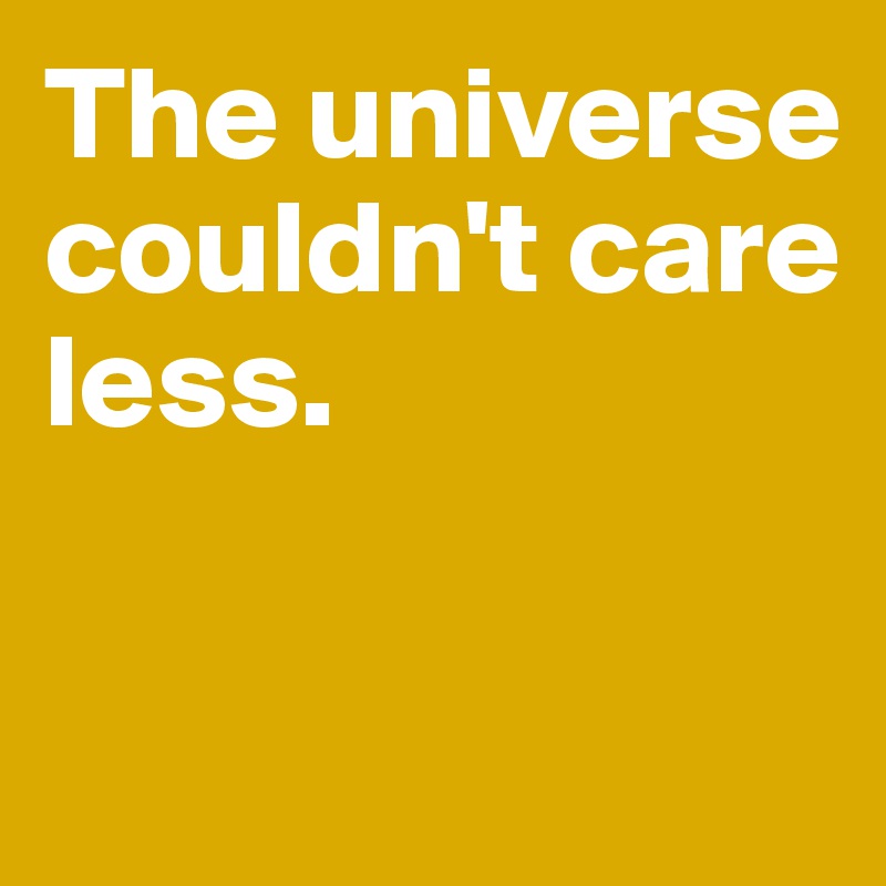 The universe couldn't care less. 

