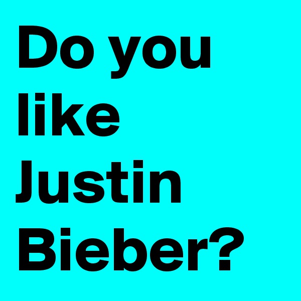 Do you like 
Justin Bieber?