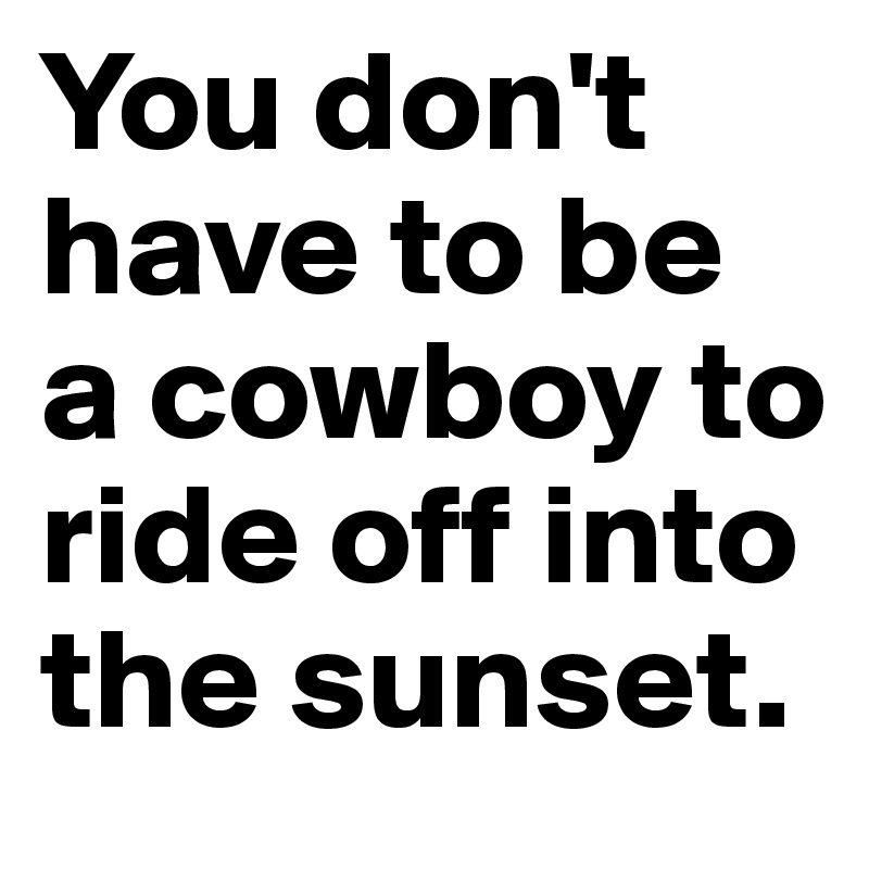 You don't have to be a cowboy to ride off into the sunset.