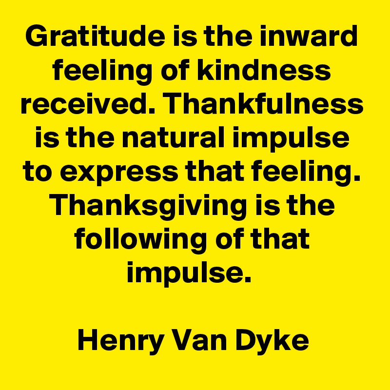 Gratitude is the inward feeling of kindness received. Thankfulness is the natural impulse to express that feeling. Thanksgiving is the following of that impulse. 

Henry Van Dyke