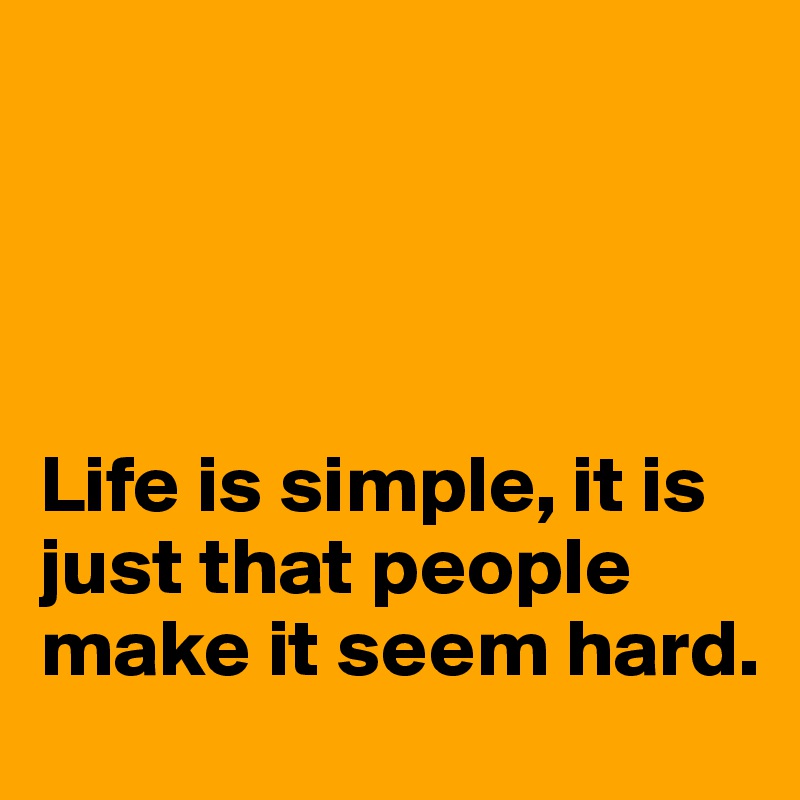 




Life is simple, it is just that people make it seem hard.