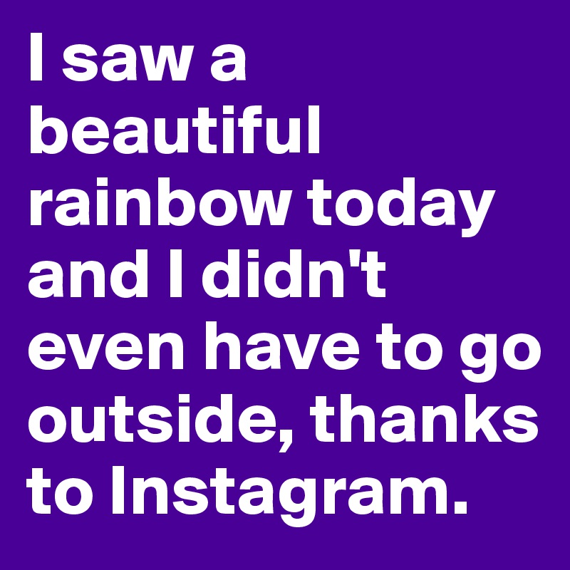 I saw a beautiful rainbow today and I didn't even have to go outside, thanks to Instagram.