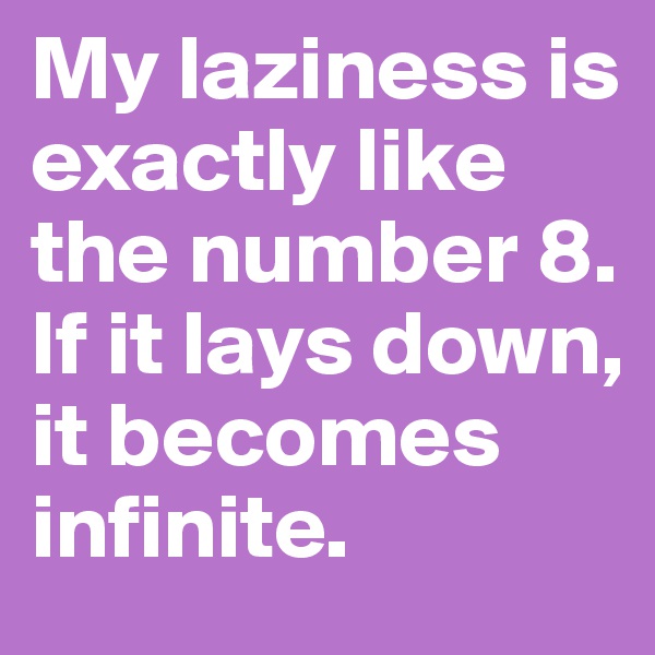 My laziness is exactly like the number 8. If it lays down, it becomes infinite.