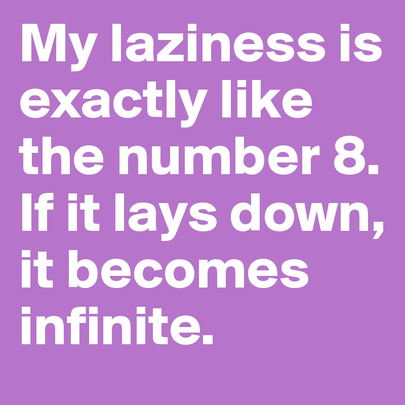 My laziness is exactly like the number 8. If it lays down, it becomes infinite.
