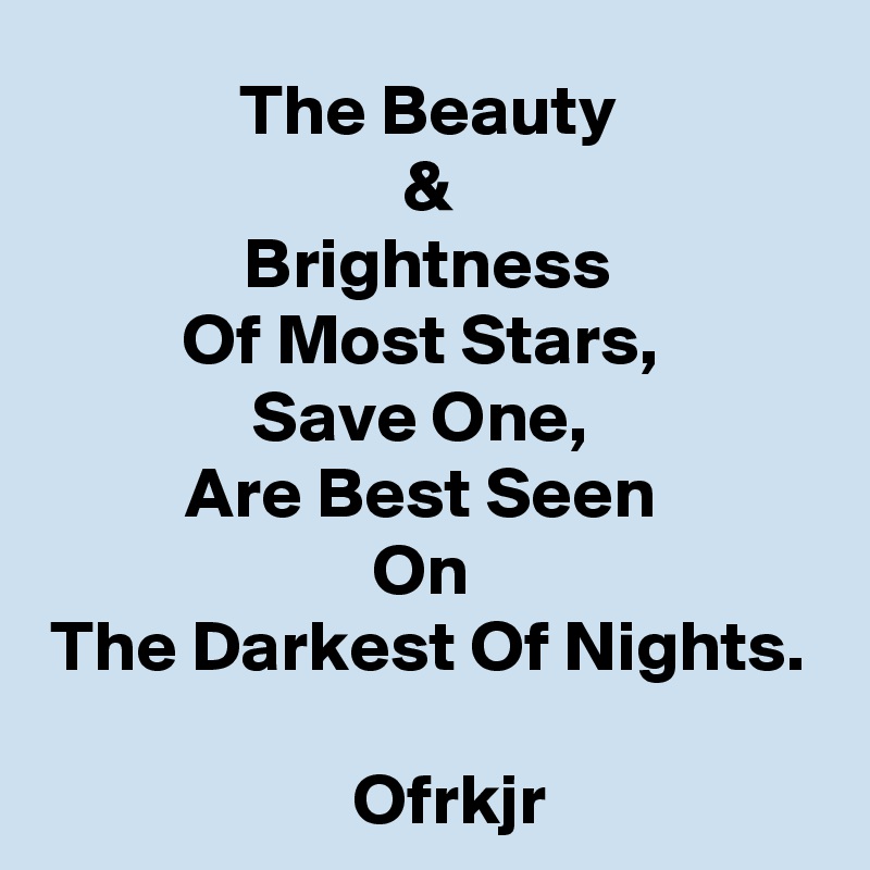 The Beauty
&
Brightness
Of Most Stars, 
Save One, 
Are Best Seen 
On 
The Darkest Of Nights.

   Ofrkjr