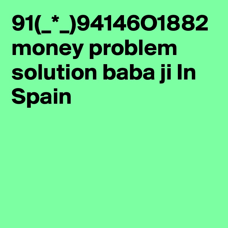 91(_*_)94146O1882 money problem solution baba ji In Spain
