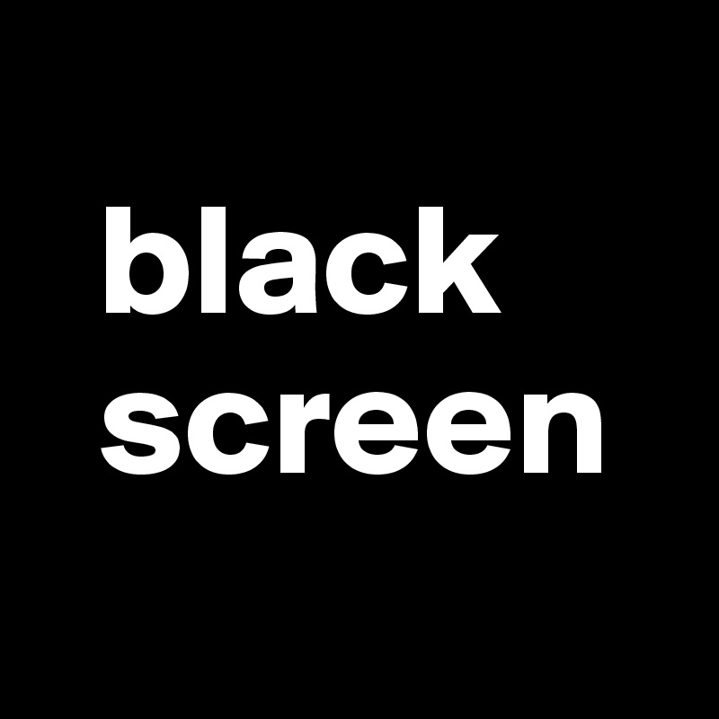 
  black
  screen
