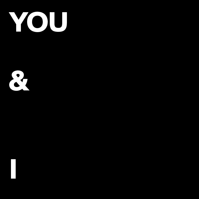 YOU 

&


I