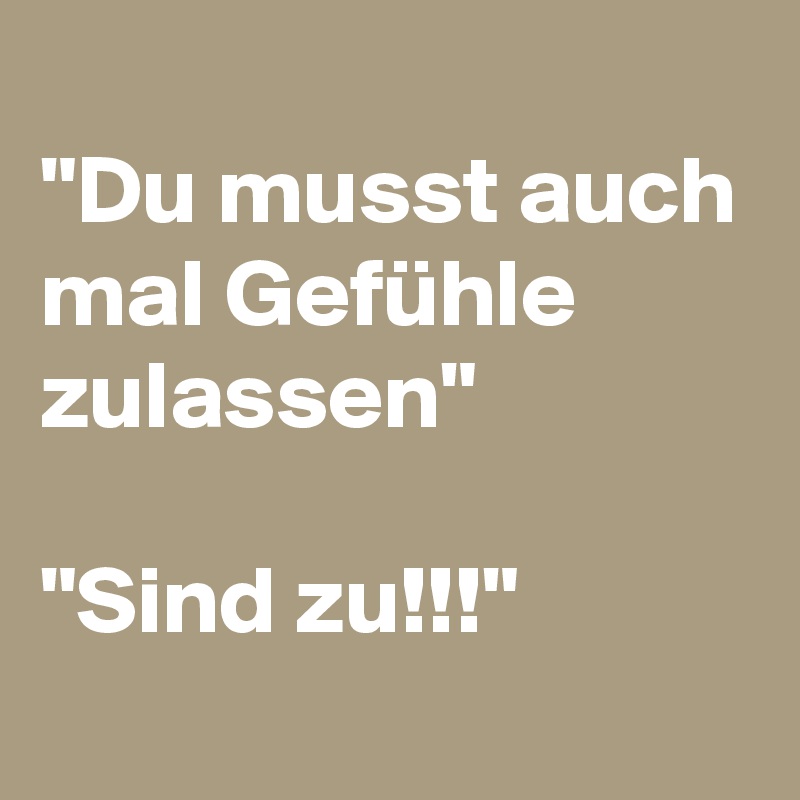 Du Musst Auch Mal Gefuhle Zulassen Sind Zu Post By Schnudelhupf On Boldomatic