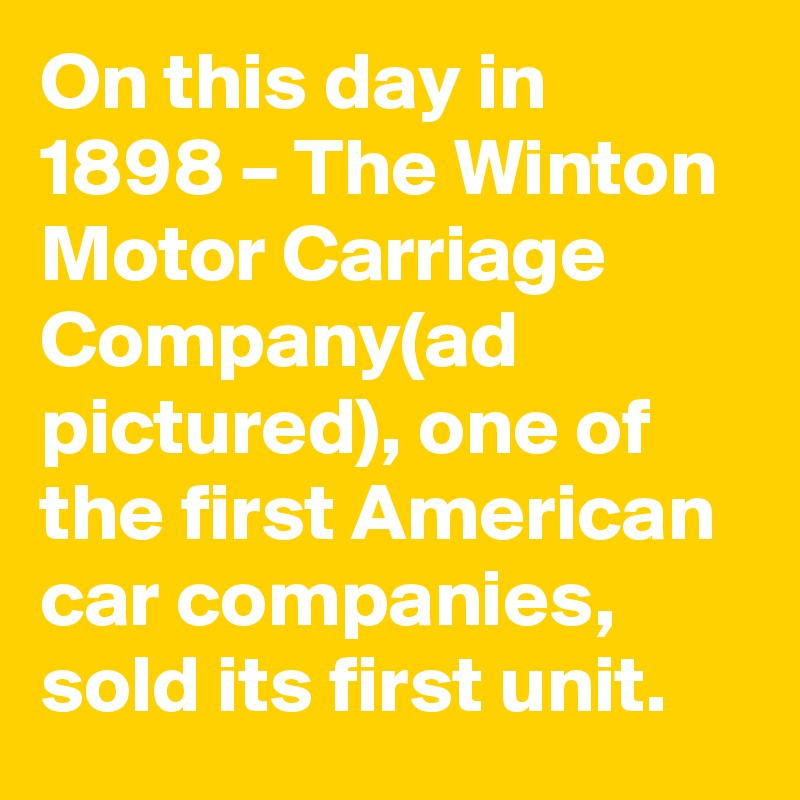 On this day in 1898 – The Winton Motor Carriage Company(ad pictured), one of the first American car companies, sold its first unit.