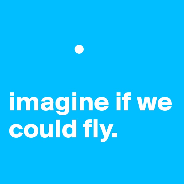 
            •

imagine if we could fly.
