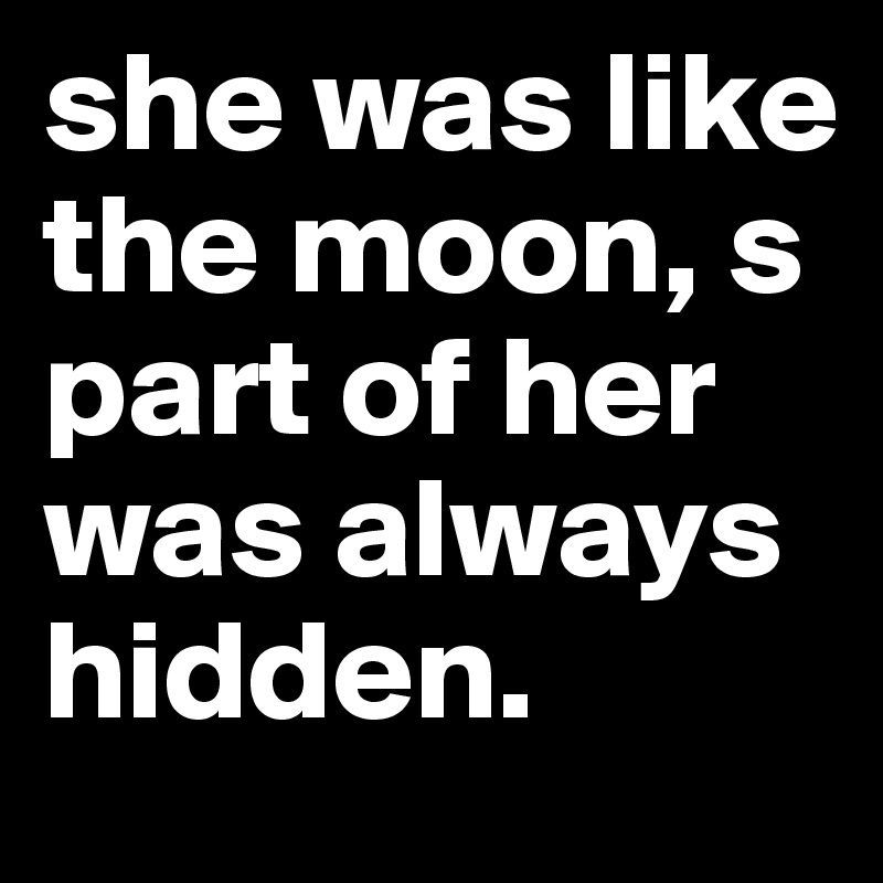 she was like the moon, s part of her was always hidden.