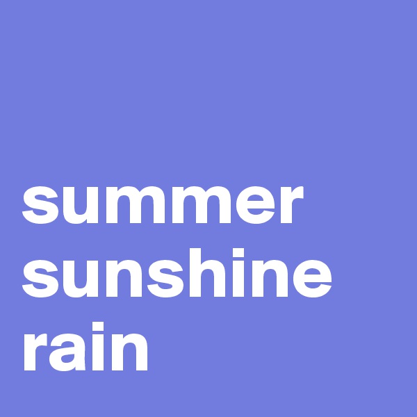 

summer
sunshine
rain
