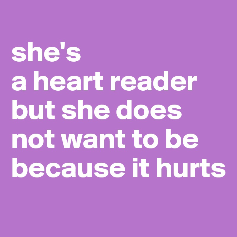 
she's 
a heart reader
but she does not want to be
because it hurts
